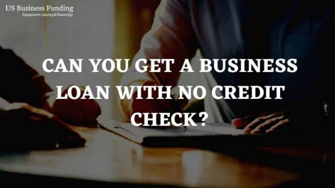 Can You Get A Business Loan With No Credit Check?