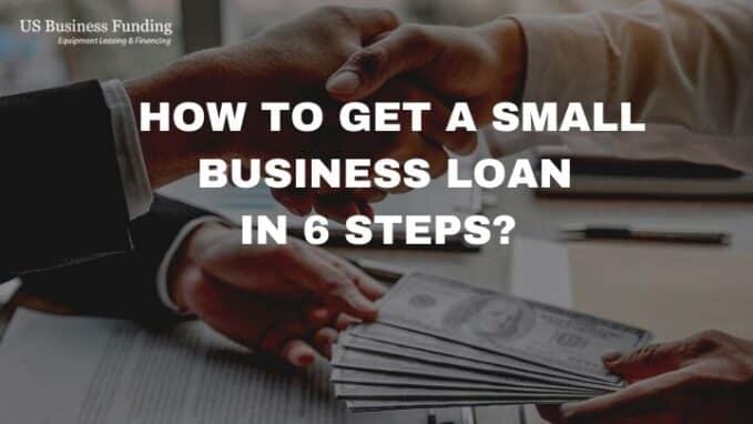 How To Get A Small Business Loan In 6 Easy Steps?